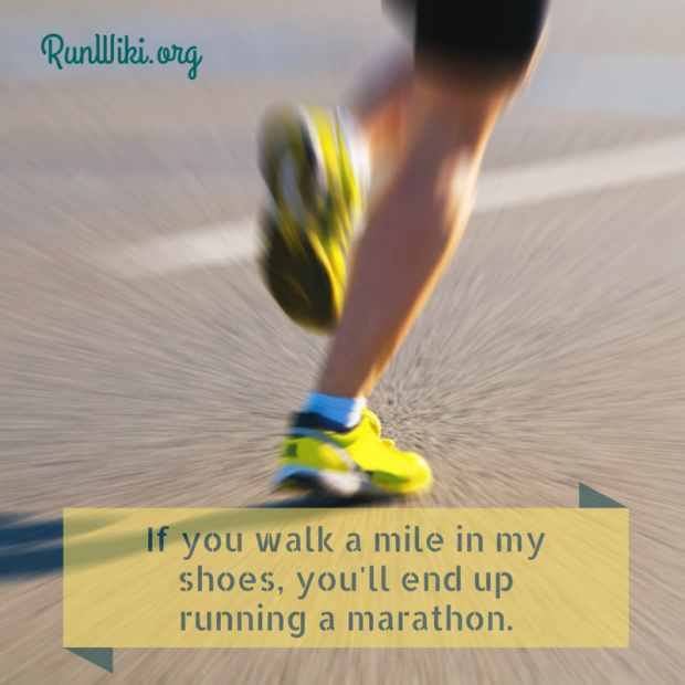If you walk a mile in my shoes, you will end up running a marathon