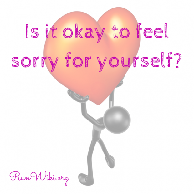 Is it okay to feel sorry for yourself-