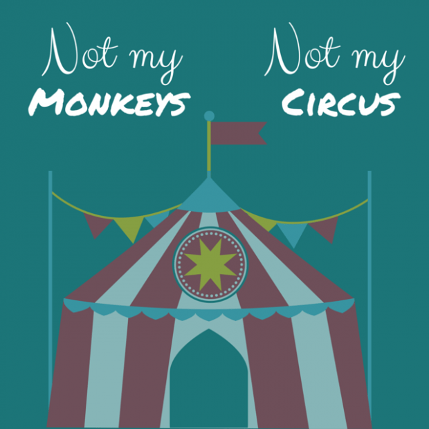 Not my monkeys, not my circus- words of wisdom